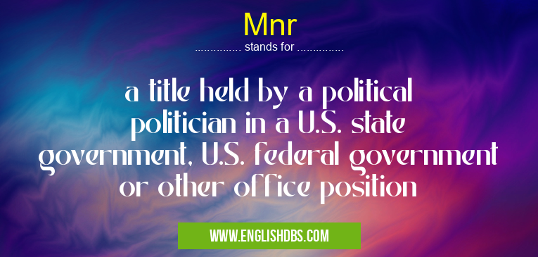 Mnr means a title held by a political politician in a U.S. state government, U.S. federal government or other office position Mnr