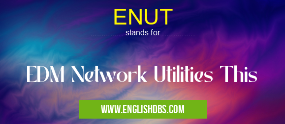 ENUT means EDM Network Utilities This ENUT