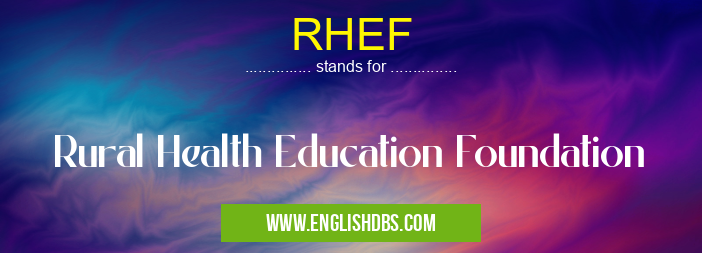 RHEF means Rural Health Education Foundation RHEF