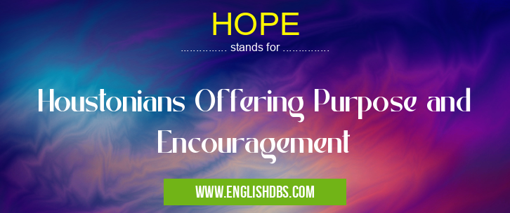 HOPE means Houstonians Offering Purpose and Encouragement HOPE