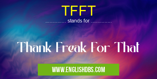 TFFT means Thank Freak For That TFFT