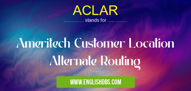 ACLAR means Ameritech Customer Location Alternate Routing ACLAR
