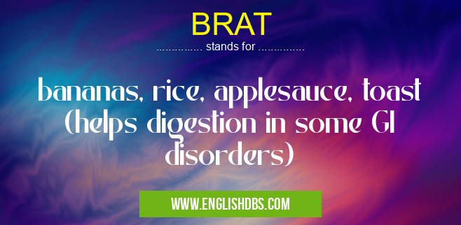 BRAT means bananas, rice, applesauce, toast (helps digestion in some GI disorders) BRAT