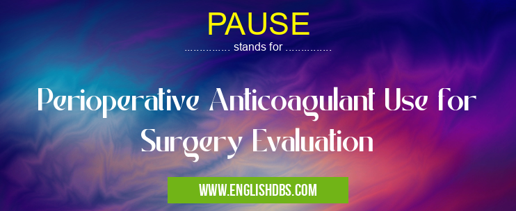 PAUSE means Perioperative Anticoagulant Use for Surgery Evaluation PAUSE