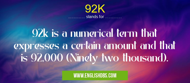 92K means 92k is a numerical term that expresses a certain amount and that is 92,000 (Ninety two thousand). 92K