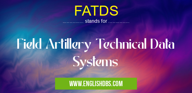 FATDS means Field Artillery Technical Data Systems FATDS