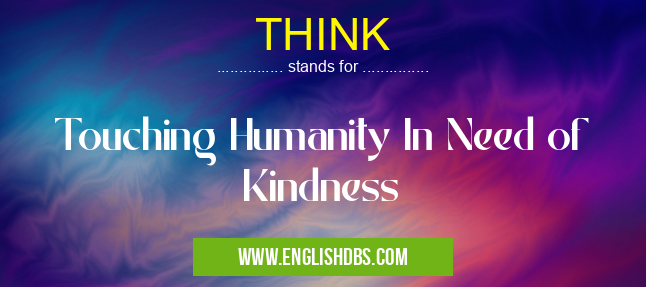 THINK means Touching Humanity In Need of Kindness THINK