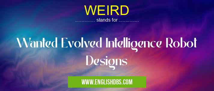 WEIRD means Wanted Evolved Intelligence Robot Designs WEIRD