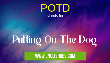 POTD means Putting On The Dog POTD