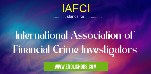 IAFCI means International Association of Financial Crime Investigators IAFCI