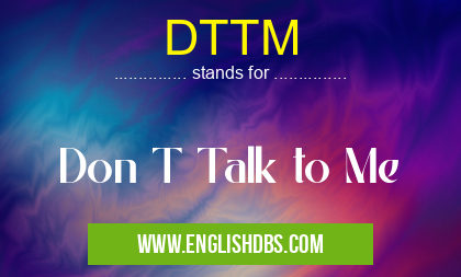 DTTM means Don T Talk to Me DTTM