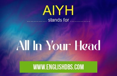 AIYH means All In Your Head AIYH