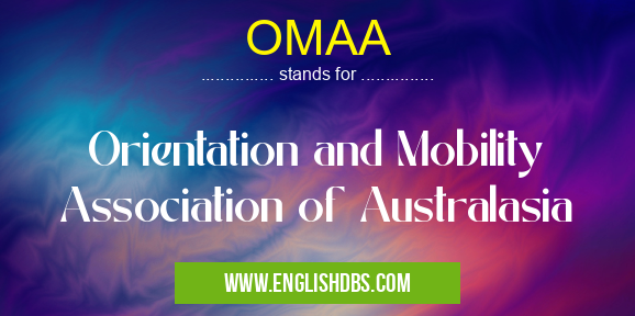 OMAA means Orientation and Mobility Association of Australasia OMAA