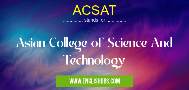 ACSAT means Asian College of Science And Technology ACSAT