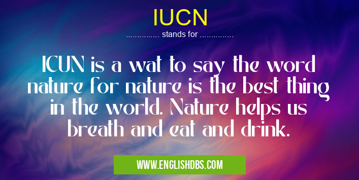 IUCN means ICUN is a wat to say the word nature for nature is the best thing in the world. Nature helps us breath and eat and drink. IUCN