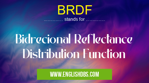 BRDF means Bidrecional Reflectance Distribution Function BRDF