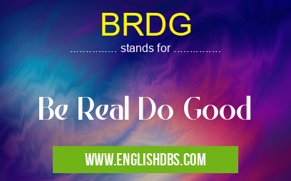 BRDG means Be Real Do Good BRDG
