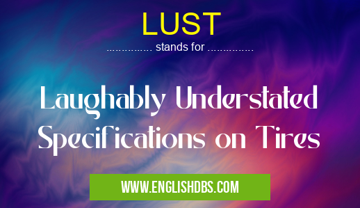 LUST means Laughably Understated Specifications on Tires LUST