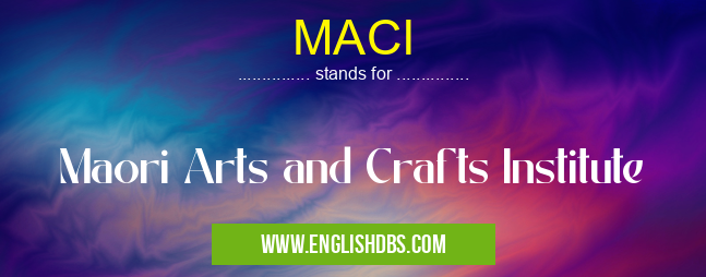 MACI means Maori Arts and Crafts Institute MACI