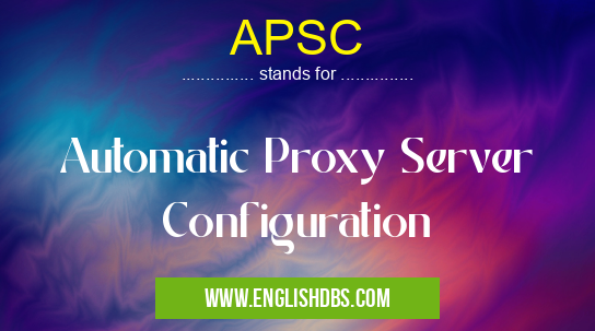 APSC means Automatic Proxy Server Configuration APSC