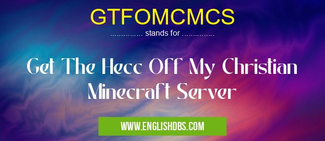 GTFOMCMCS means Get The Hecc Off My Christian Minecraft Server GTFOMCMCS