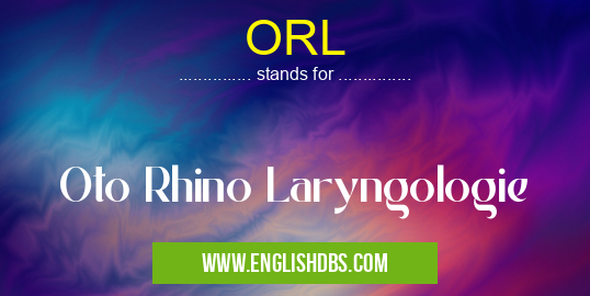 ORL means Oto Rhino Laryngologie ORL
