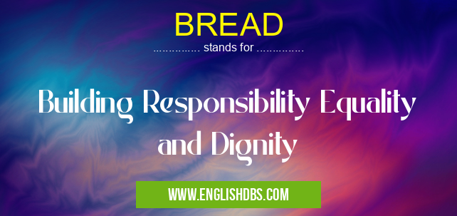 BREAD means Building Responsibility Equality and Dignity BREAD