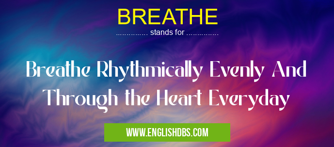 BREATHE means Breathe Rhythmically Evenly And Through the Heart Everyday BREATHE