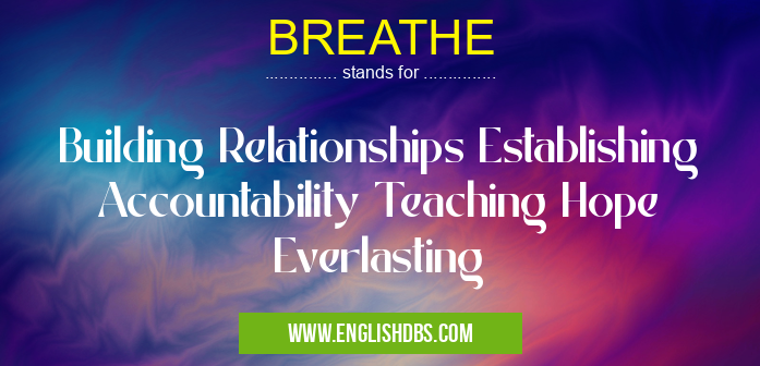 BREATHE means Building Relationships Establishing Accountability Teaching Hope Everlasting BREATHE
