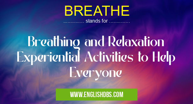 BREATHE means Breathing and Relaxation Experiential Activities to Help Everyone BREATHE