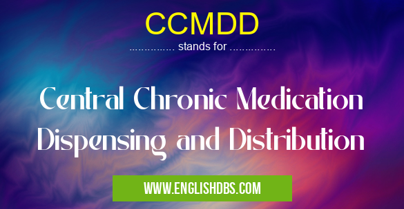 CCMDD means Central Chronic Medication Dispensing and Distribution CCMDD