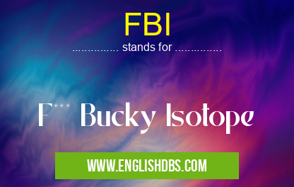 FBI means F*** Bucky Isotope FBI