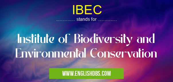 IBEC means Institute of Biodiversity and Environmental Conservation IBEC