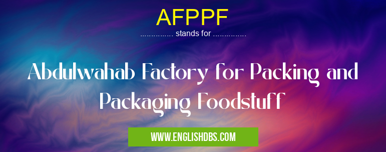 AFPPF means Abdulwahab Factory for Packing and Packaging Foodstuff AFPPF