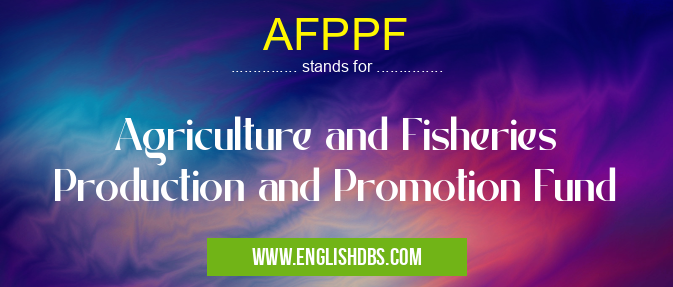 AFPPF means Agriculture and Fisheries Production and Promotion Fund AFPPF