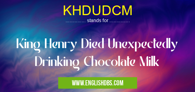 KHDUDCM means King Henry Died Unexpectedly Drinking Chocolate Milk KHDUDCM