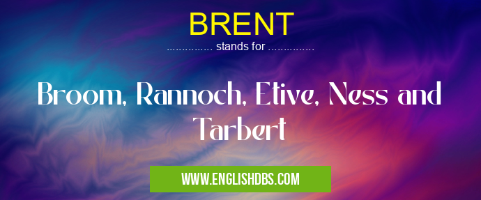BRENT means Broom, Rannoch, Etive, Ness and Tarbert BRENT