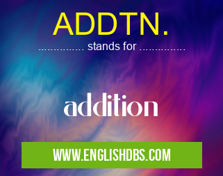 ADDTN. means addition ADDTN.