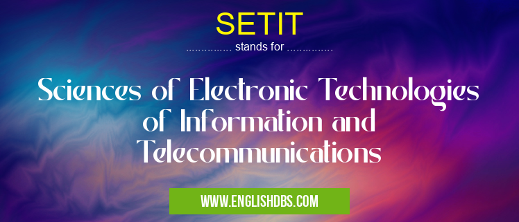 SETIT means Sciences of Electronic Technologies of Information and Telecommunications SETIT