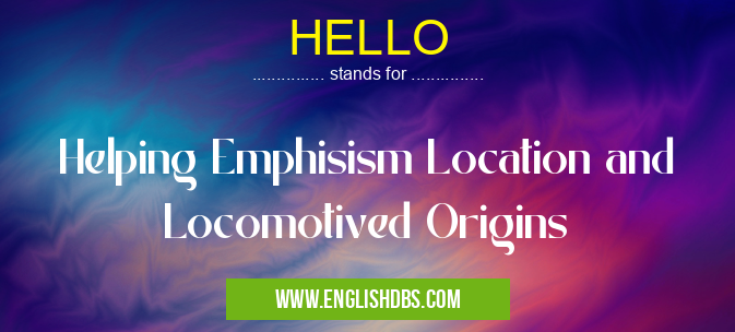 HELLO means Helping Emphisism Location and Locomotived Origins HELLO