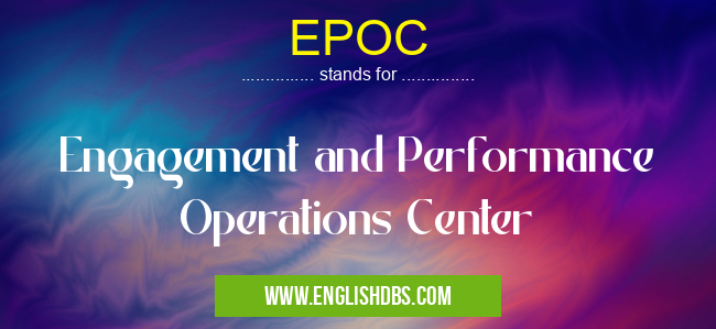 EPOC means Engagement and Performance Operations Center EPOC