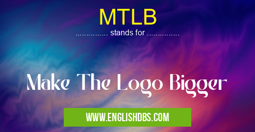 MTLB means Make The Logo Bigger MTLB