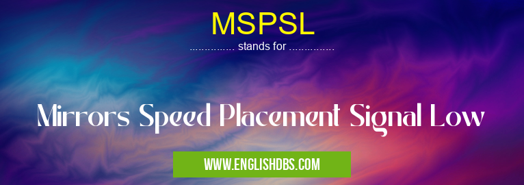 MSPSL means Mirrors Speed Placement Signal Low MSPSL
