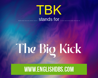 TBK means The Big Kick TBK