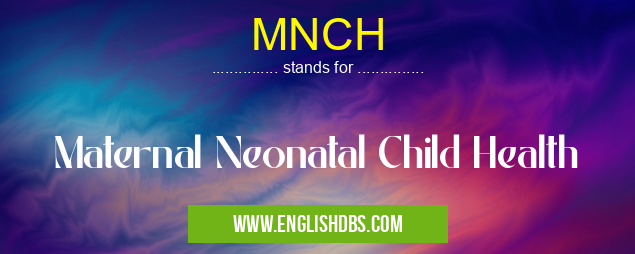 MNCH means Maternal Neonatal Child Health MNCH
