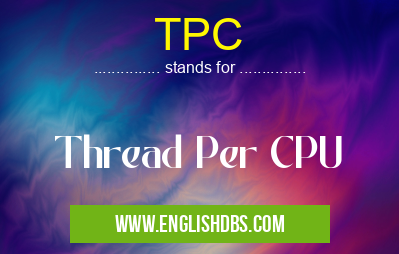 TPC means Thread Per CPU TPC