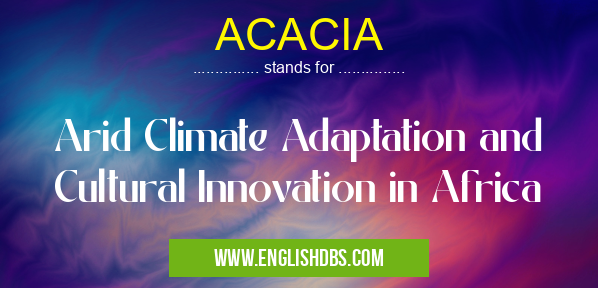 ACACIA means Arid Climate Adaptation and Cultural Innovation in Africa ACACIA