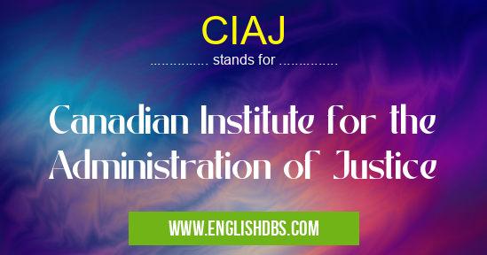 CIAJ means Canadian Institute for the Administration of Justice CIAJ