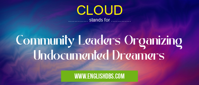 CLOUD means Community Leaders Organizing Undocumented Dreamers CLOUD