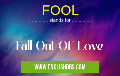 FOOL means Fall Out Of Love FOOL
